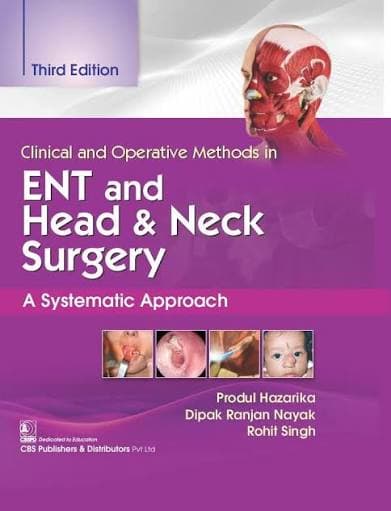 Clinical and Operative Methods in ENT and Head & Neck Surgery — A Systematic Approach, Third Edition, by Dr. Produl Hazarika, Dr. Dipak Ranjan Nayak & Dr. Rohit Singh (CBS Publishers & Distributors)